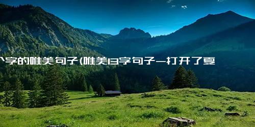 13个字的唯美句子(唯美13字句子-打开了夏天的窗户，让勇气和希望充满整个房间 敞开心扉，迎接阳光和勇气的夏日早晨)